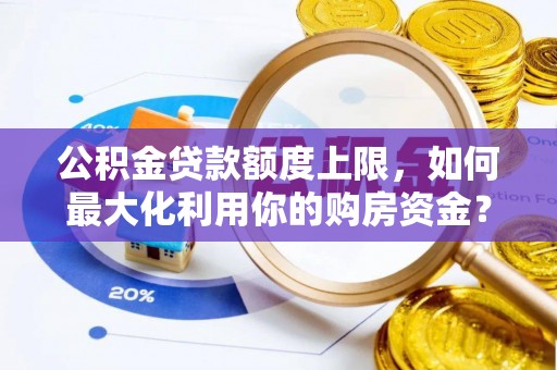 汨罗公积金贷款额度上限，如何最大化利用你的购房资金？