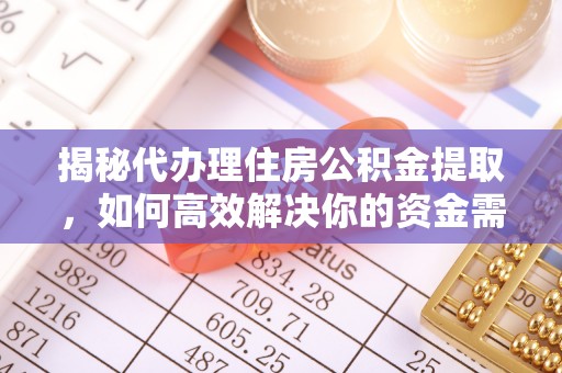 汨罗揭秘代办理住房公积金提取，如何高效解决你的资金需求