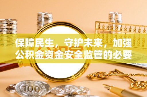 汨罗保障民生，守护未来，加强公积金资金安全监管的必要性与实践
