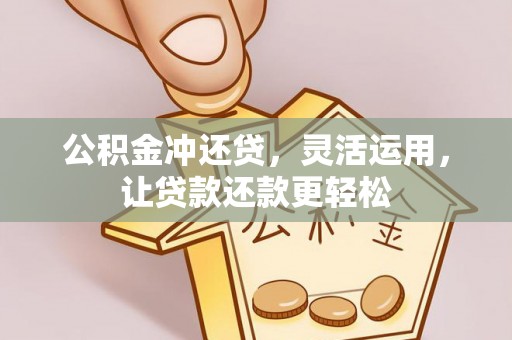 汨罗公积金冲还贷，灵活运用，让贷款还款更轻松