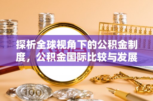 汨罗探析全球视角下的公积金制度，公积金国际比较与发展趋势