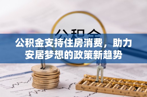 汨罗公积金支持住房消费，助力安居梦想的政策新趋势
