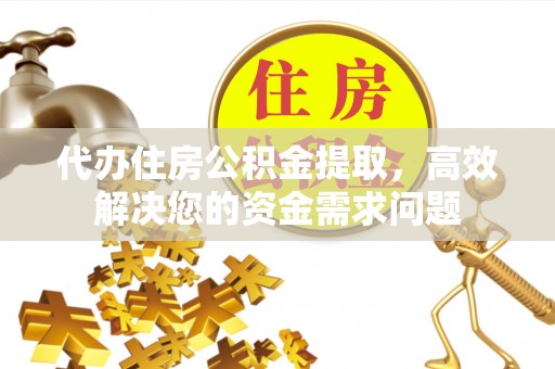 汨罗代办住房公积金提取，高效解决您的资金需求问题