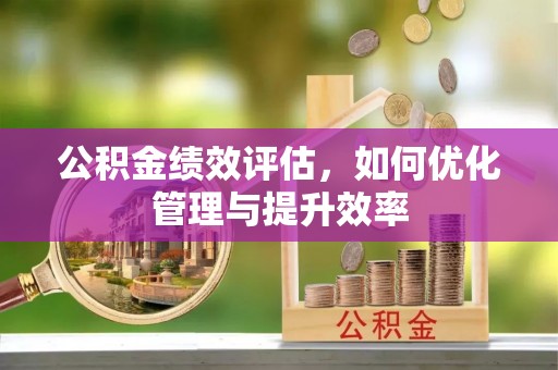 汨罗公积金绩效评估，如何优化管理与提升效率
