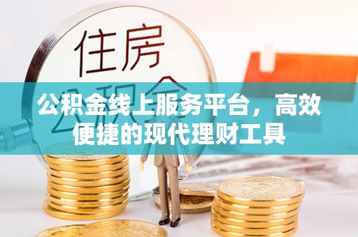 汨罗公积金线上服务平台，高效便捷的现代理财工具