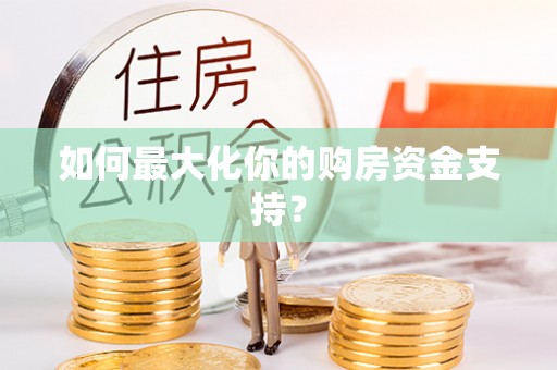 汨罗如何最大化你的购房资金支持？