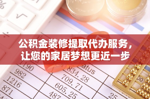 汨罗公积金装修提取代办服务，让您的家居梦想更近一步