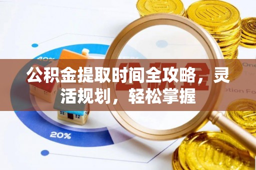 汨罗公积金提取时间全攻略，灵活规划，轻松掌握