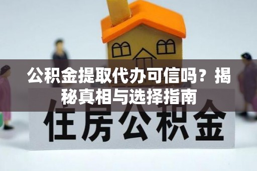 汨罗公积金提取代办可信吗？揭秘真相与选择指南