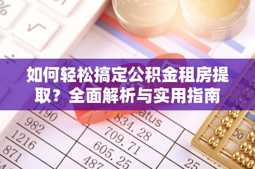 汨罗如何轻松搞定公积金租房提取？全面解析与实用指南