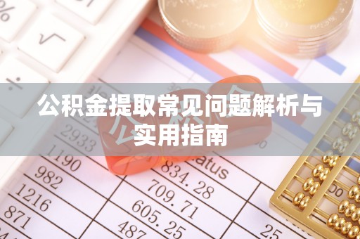 汨罗公积金提取常见问题解析与实用指南