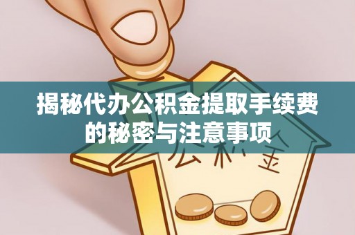 汨罗揭秘代办公积金提取手续费的秘密与注意事项