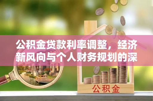 汨罗公积金贷款利率调整，经济新风向与个人财务规划的深远影响