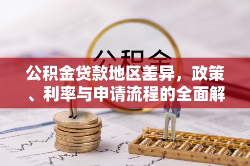 汨罗公积金贷款地区差异，政策、利率与申请流程的全面解析