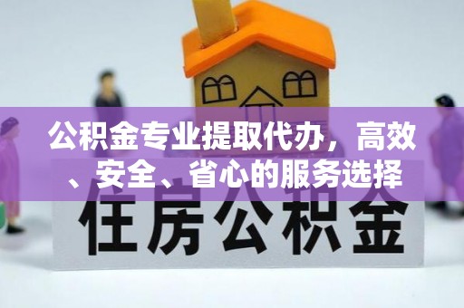 汨罗公积金专业提取代办，高效、安全、省心的服务选择