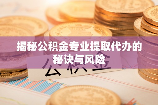 汨罗揭秘公积金专业提取代办的秘诀与风险