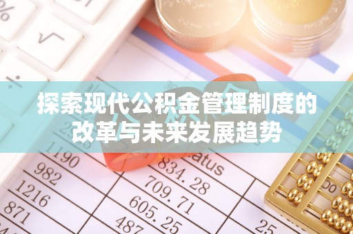 汨罗探索现代公积金管理制度的改革与未来发展趋势