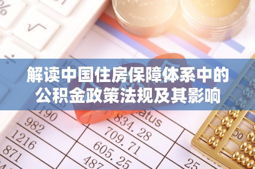 汨罗解读中国住房保障体系中的公积金政策法规及其影响