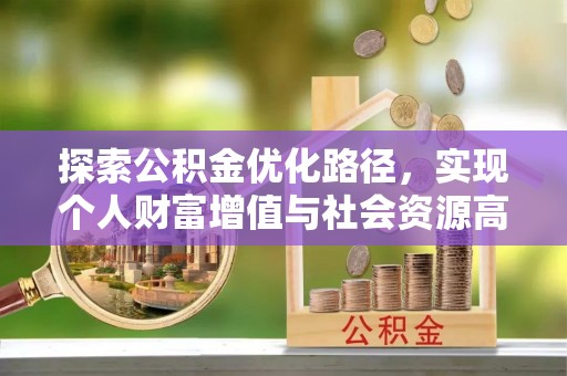 汨罗探索公积金优化路径，实现个人财富增值与社会资源高效配置