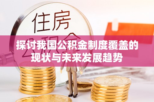汨罗探讨我国公积金制度覆盖的现状与未来发展趋势