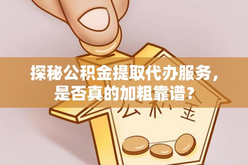 汨罗探秘公积金提取代办服务，是否真的加粗靠谱？