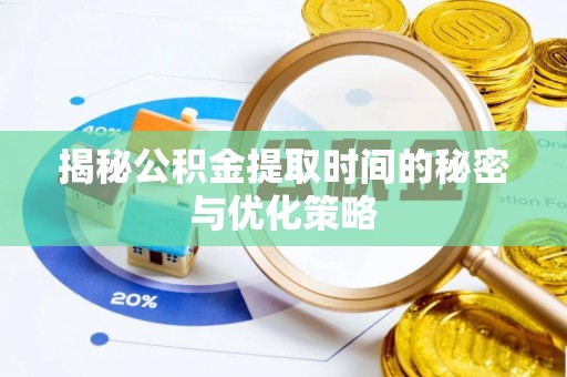 汨罗揭秘公积金提取时间的秘密与优化策略