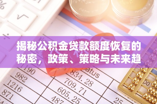 汨罗揭秘公积金贷款额度恢复的秘密，政策、策略与未来趋势