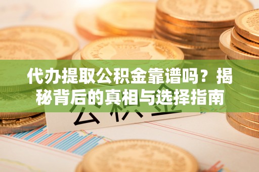 汨罗代办提取公积金靠谱吗？揭秘背后的真相与选择指南