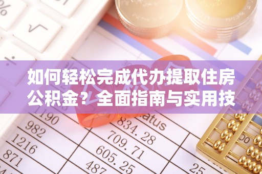 汨罗如何轻松完成代办提取住房公积金？全面指南与实用技巧