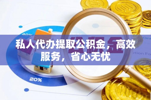 汨罗私人代办提取公积金，高效服务，省心无忧