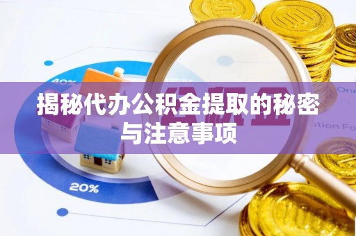 汨罗揭秘代办公积金提取的秘密与注意事项