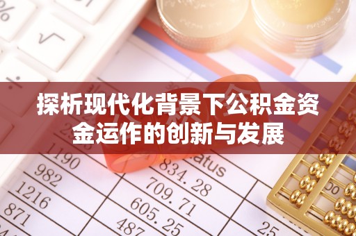 汨罗探析现代化背景下公积金资金运作的创新与发展
