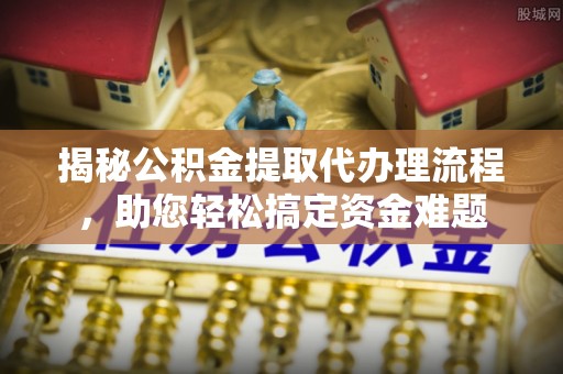 汨罗揭秘公积金提取代办理流程，助您轻松搞定资金难题