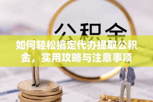 汨罗如何轻松搞定代办提取公积金，实用攻略与注意事项