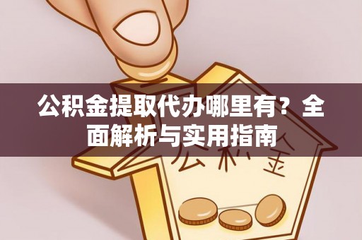 汨罗公积金提取代办哪里有？全面解析与实用指南