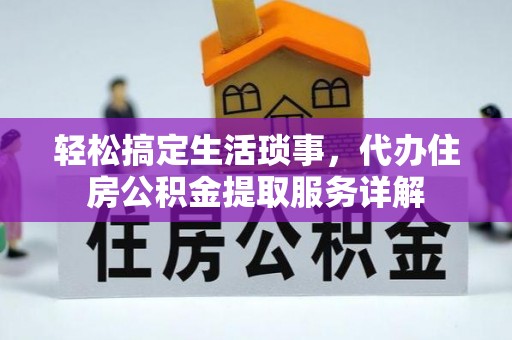 汨罗轻松搞定生活琐事，代办住房公积金提取服务详解