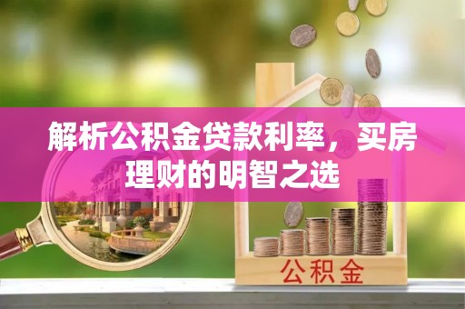 汨罗解析公积金贷款利率，买房理财的明智之选