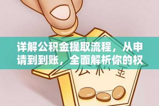 汨罗详解公积金提取流程，从申请到到账，全面解析你的权益与操作步骤