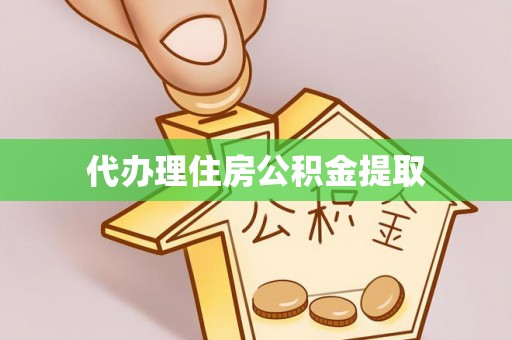 汨罗代办理住房公积金提取