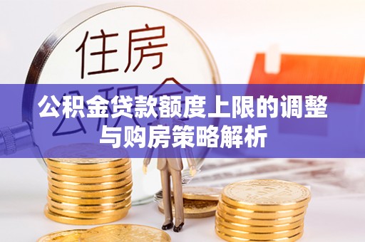 汨罗公积金贷款额度上限的调整与购房策略解析