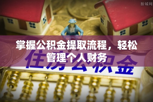 汨罗掌握公积金提取流程，轻松管理个人财务