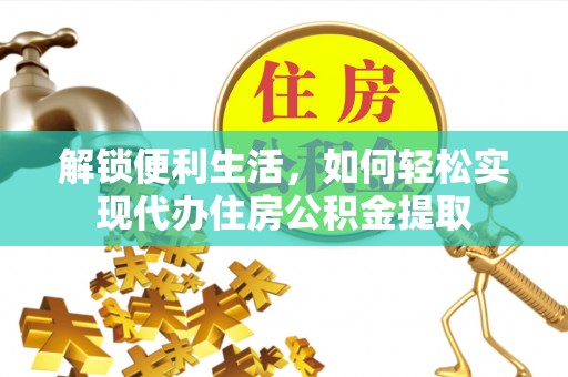 汨罗解锁便利生活，如何轻松实现代办住房公积金提取