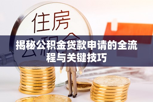 汨罗揭秘公积金贷款申请的全流程与关键技巧