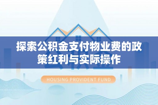 汨罗探索公积金支付物业费的政策红利与实际操作