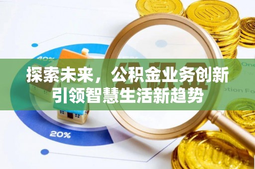 汨罗探索未来，公积金业务创新引领智慧生活新趋势