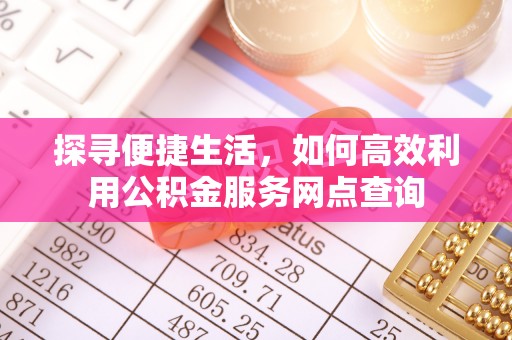 汨罗探寻便捷生活，如何高效利用公积金服务网点查询