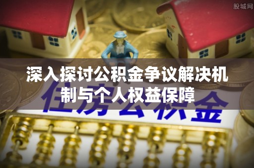 汨罗深入探讨公积金争议解决机制与个人权益保障