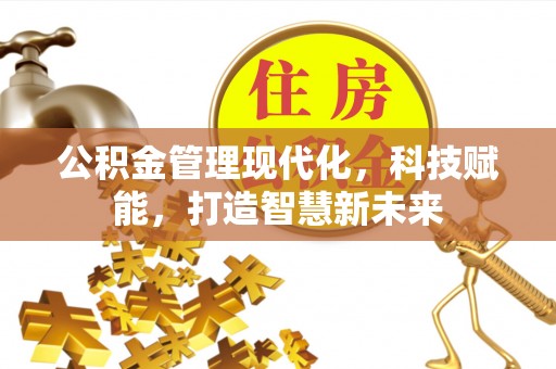 汨罗公积金管理现代化，科技赋能，打造智慧新未来