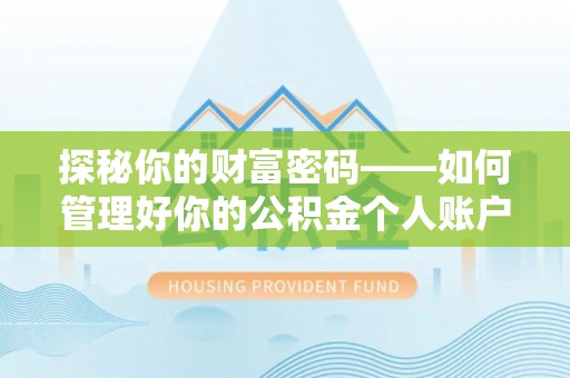 汨罗探秘你的财富密码——如何管理好你的公积金个人账户信息