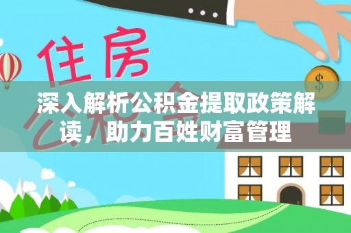 汨罗深入解析公积金提取政策解读，助力百姓财富管理